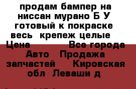 продам бампер на ниссан мурано Б/У (готовый к покраске, весь  крепеж целые) › Цена ­ 7 000 - Все города Авто » Продажа запчастей   . Кировская обл.,Леваши д.